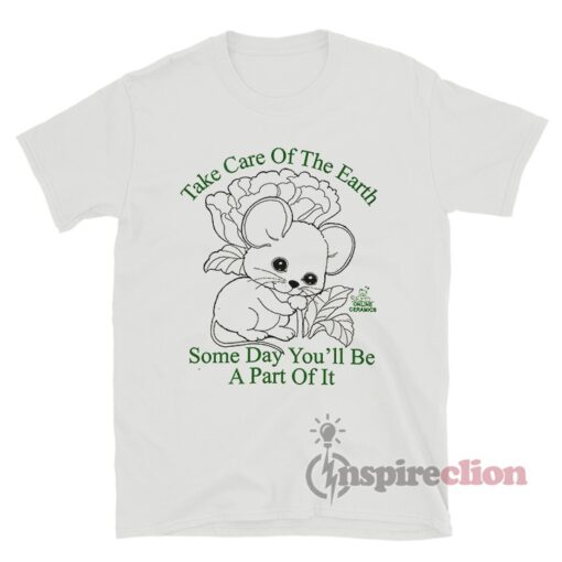Take Care Of The Earth Some Day You'll Be A Part Of It T-Shirt