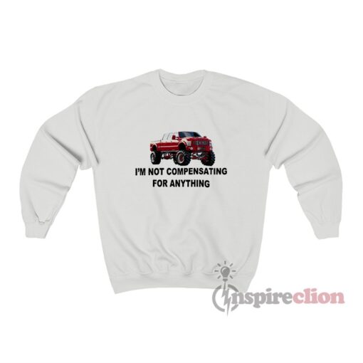 Ford F-650 Truck I’m Not Compensating For Anything Sweatshirt