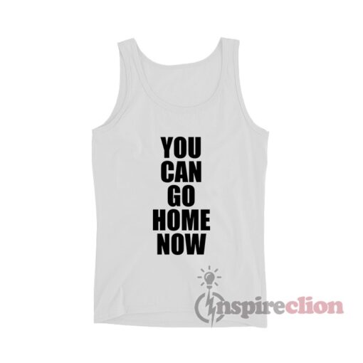 You Can Go Home Now Tank Top