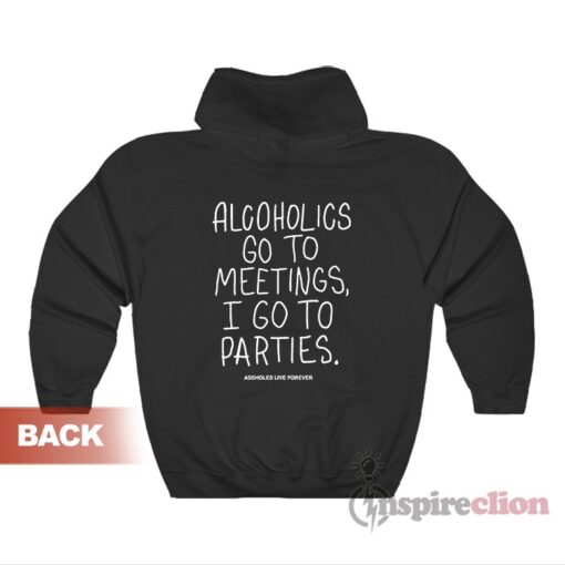 Alcoholics Go To Meetings I Go To Parties Hoodie