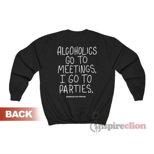 Alcoholics Go To Meetings I Go To Parties Sweatshirt