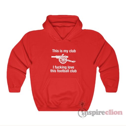 Arsenal This Is My Club I Fucking Love This Football Club Hoodie
