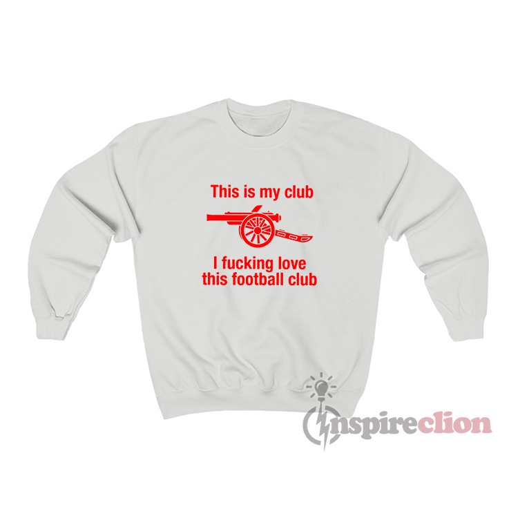 This Is My Club I Fucking Love This Football Club Sweatshirt
