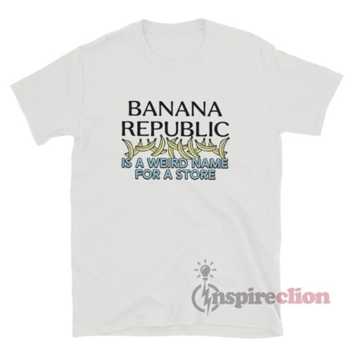 Banana Republic Is A Weird Name For A Store T-Shirt
