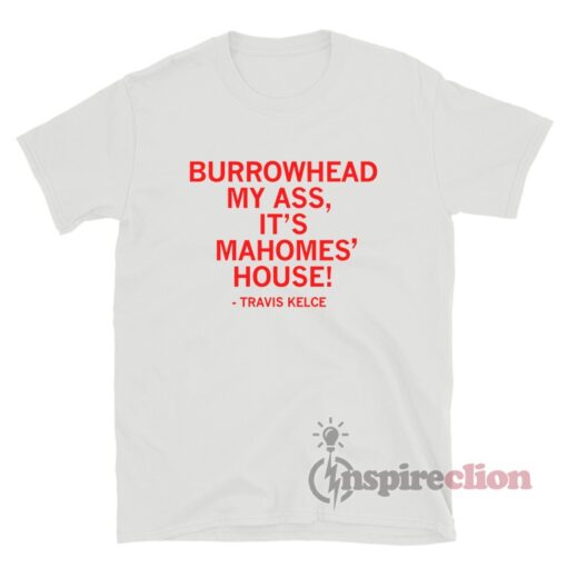Burrowhead My Ass It's Mahomes' House Travis Kelce T-Shirt