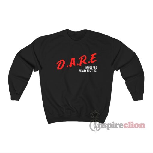 DARE Drugs Are Really Exciting Sweatshirt