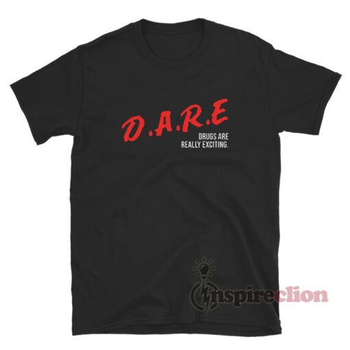 DARE Drugs Are Really Exciting T-Shirt