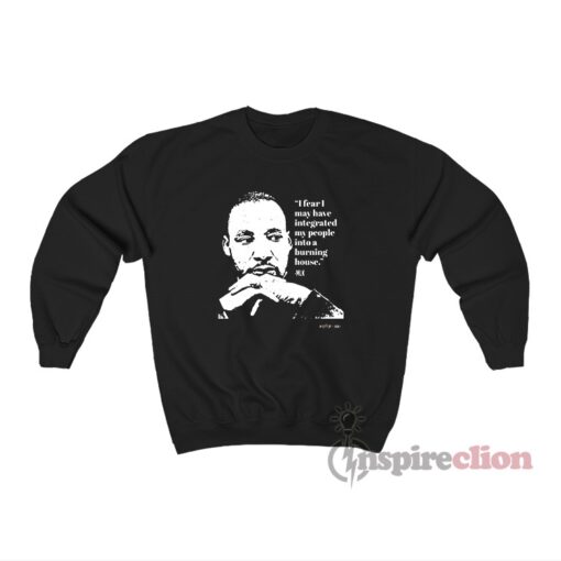 Dr Martin Luther King I Fear I May Have Integrated Sweatshirt