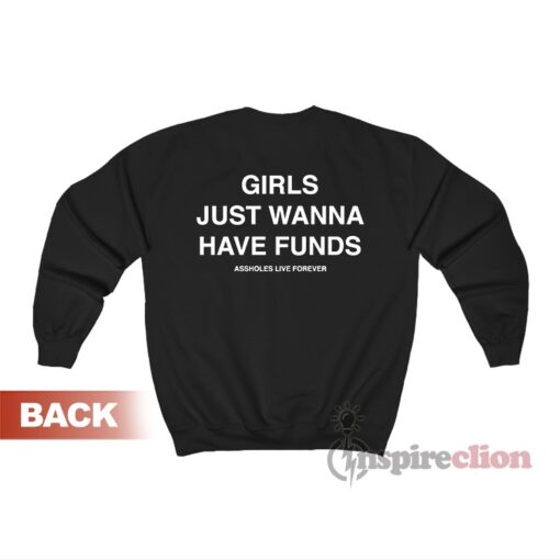 Assholes Live Forever Girls Just Wanna Have Funds Sweatshirt