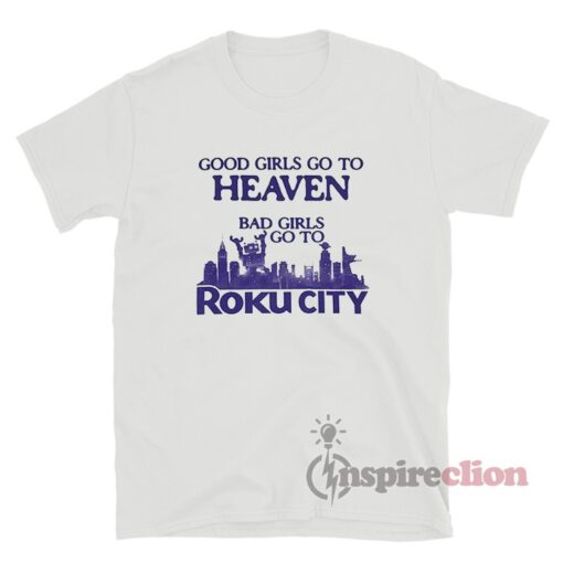 Good Girls Go To Heaven Bad Girls Go To Roku City T-Shirt