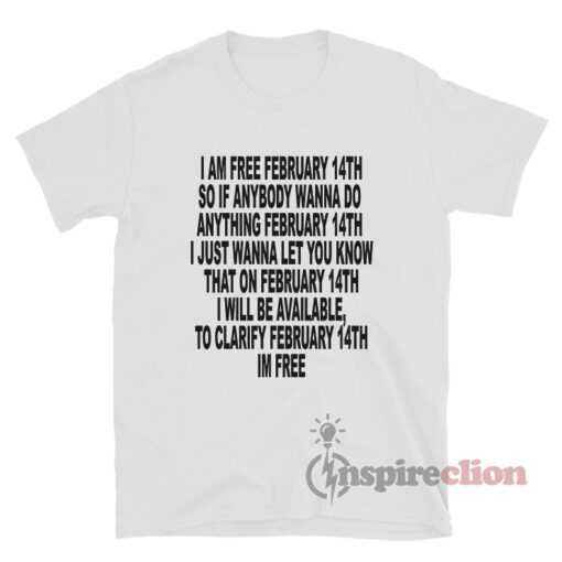 I Am Free February 14th So If Anybody Wanna Do Anything T-Shirt