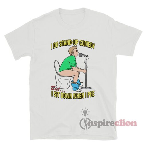I Do Stand-Up Comedy But I Sit Down When I Pee T-Shirt