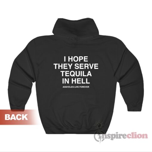 Assholes Live Forever I Hope They Serve Tequila In Hell Hoodie