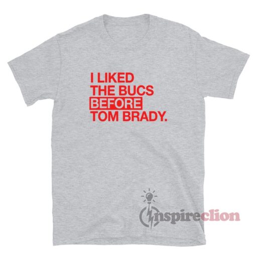 I Liked The Bucs Before Tom Brady T-Shirt