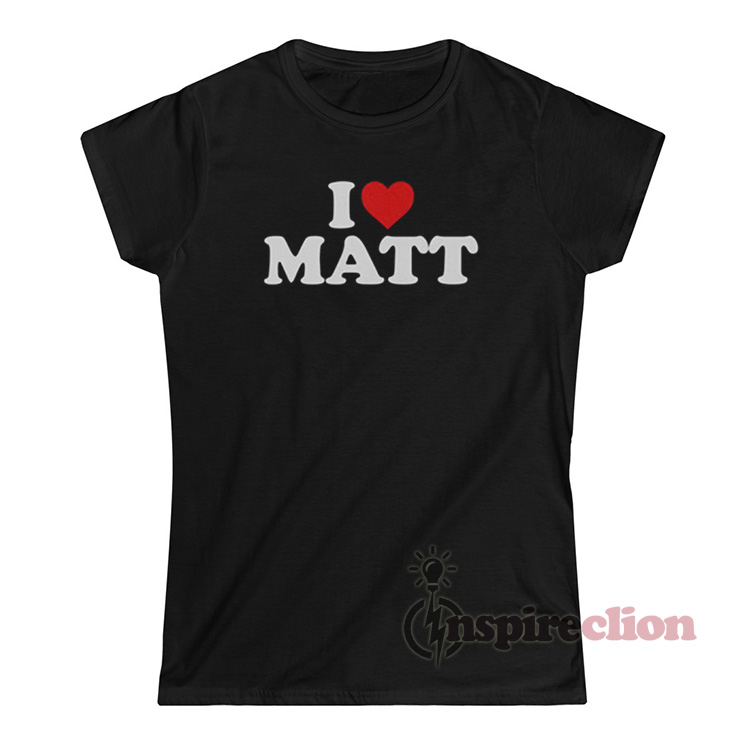 Get It Now I Love Matt T-Shirt For Women or Men - Inspireclion