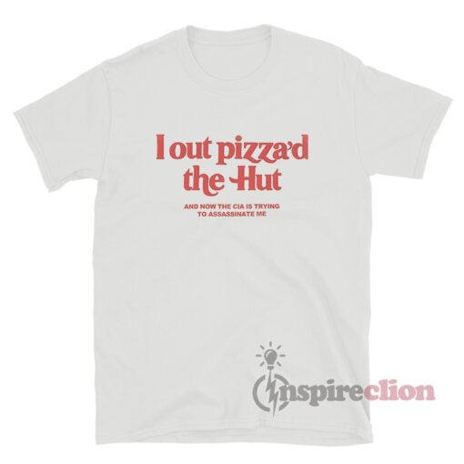 I Out Pizza'd The Hut And Now The Cia Is Trying T-Shirt