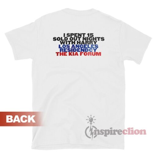 I Spent 15 Sold Out Nights With Harry Styles The Kia Forum T-Shirt
