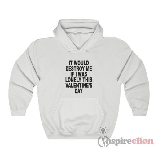 It Would Destroy Me If I Was Lonely This Valentine's Day Hoodie