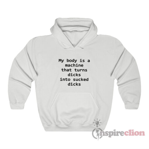 My Body Is A Machine That Turns Dicks Into Sucked Dicks Hoodie