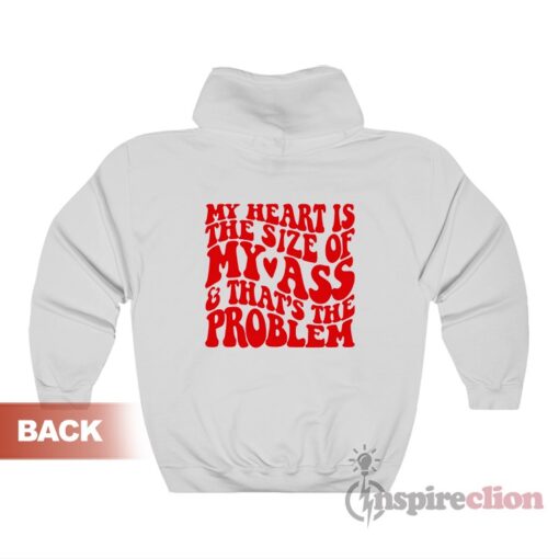 My Heart Is The Size Of My Ass And That's The Problem Hoodie