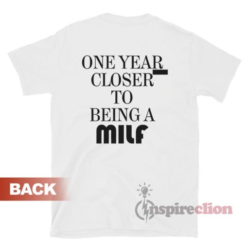 One Year Closer To Being A Milf T-Shirt