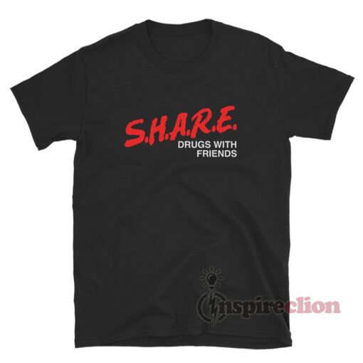SHARE Drugs With Friends T-Shirt