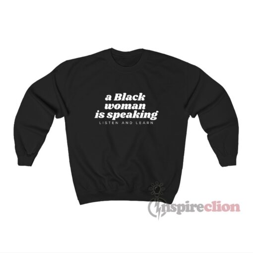 A Black Woman Is Speaking Listen And Learn Sweatshirt