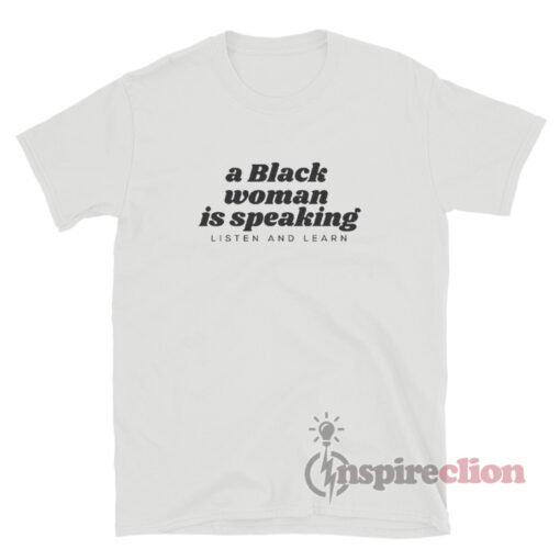 A Black Woman Is Speaking Listen And Learn T-Shirt