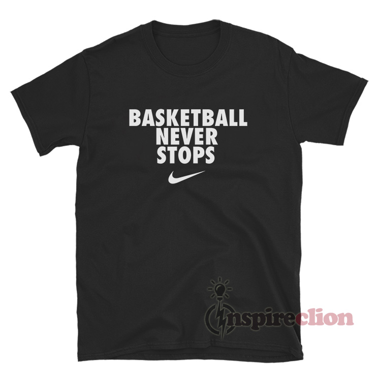 Get It Now Basketball Never Stops T-Shirt - Inspireclion.com