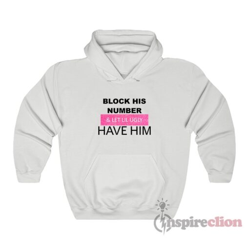 Block His Number And Let Lil Ugly Have Him Hoodie
