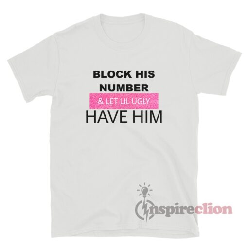 Block His Number And Let Lil Ugly Have Him T-Shirt