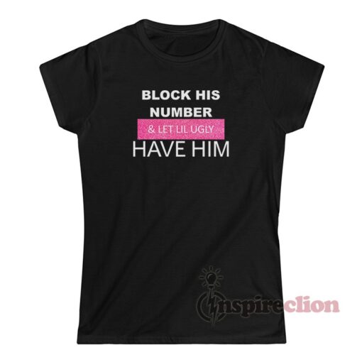 Block His Number And Let Lil Ugly Have Him T-Shirt