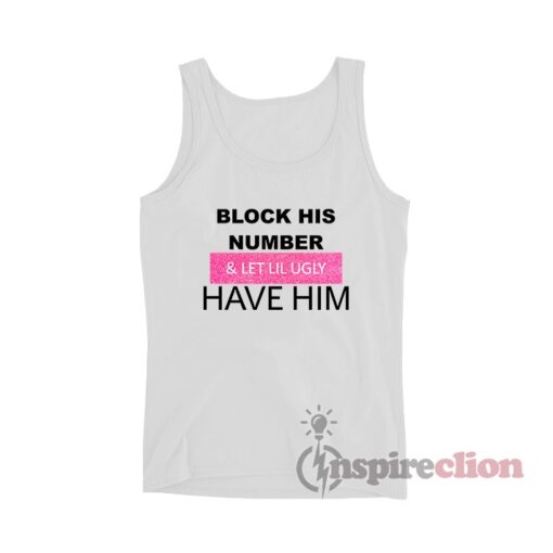 Block His Number And Let Lil Ugly Have Him Tank Top