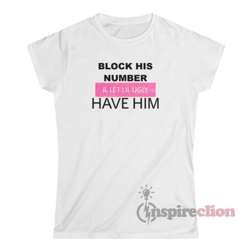 Block His Number And Let Lil Ugly Have Him T-Shirt