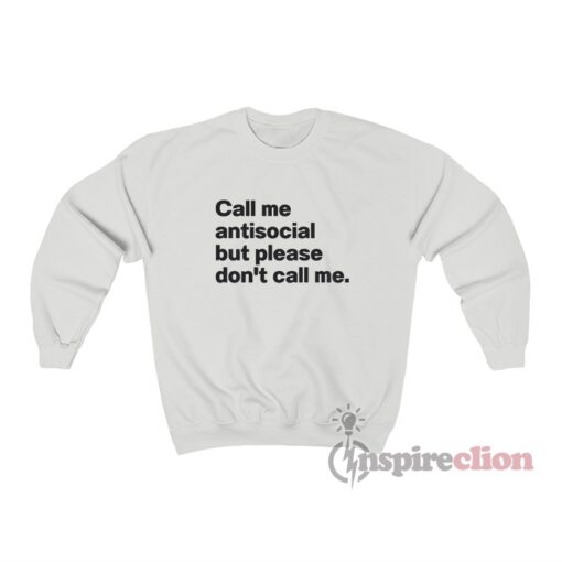 Call Me Antisocial But Please Don’t Call Me Sweatshirt