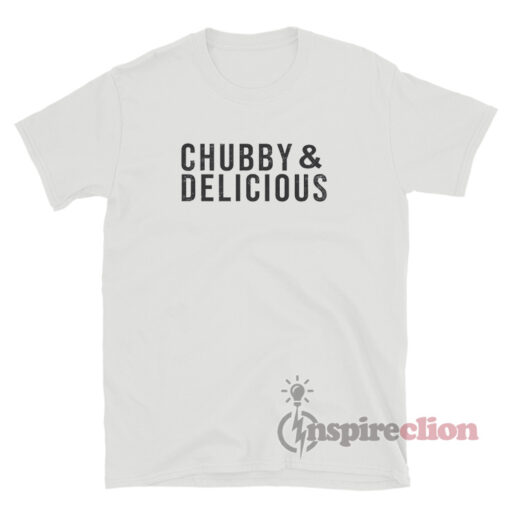 Chubby And Delicious T-Shirt