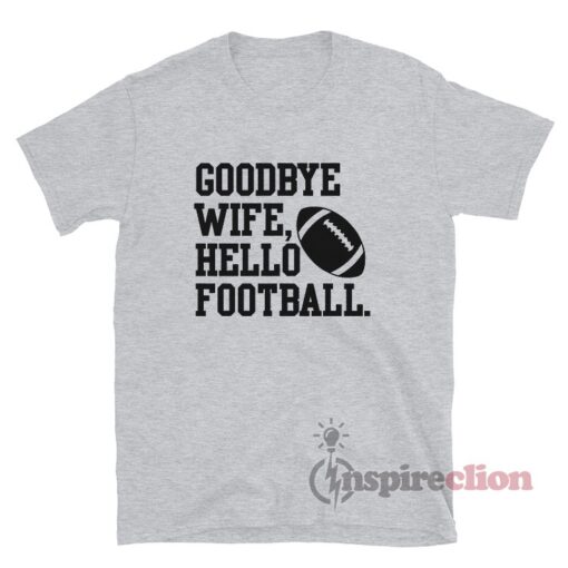 Goodbye Wife Hello Football T-Shirt