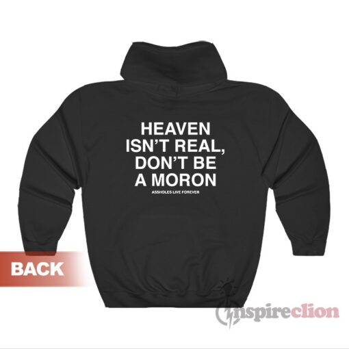 Heaven Isn't Real Don't Be A Moron Assholes Live Forever Hoodie