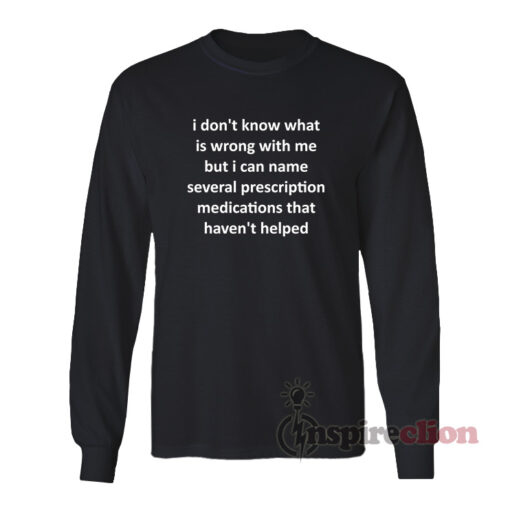 I Don’t Know What Is Wrong With Me Long Sleeves T-Shirt