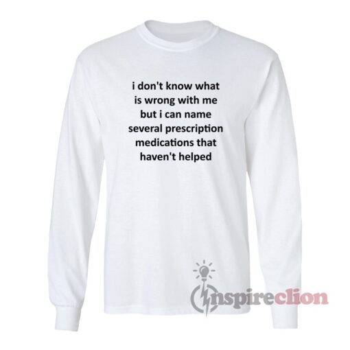 I Don’t Know What Is Wrong With Me Long Sleeves T-Shirt