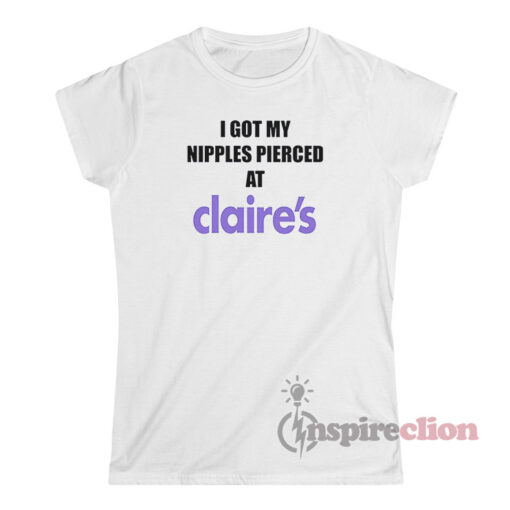 I Got My Nipples Pierced At Claire's T-Shirt Women's