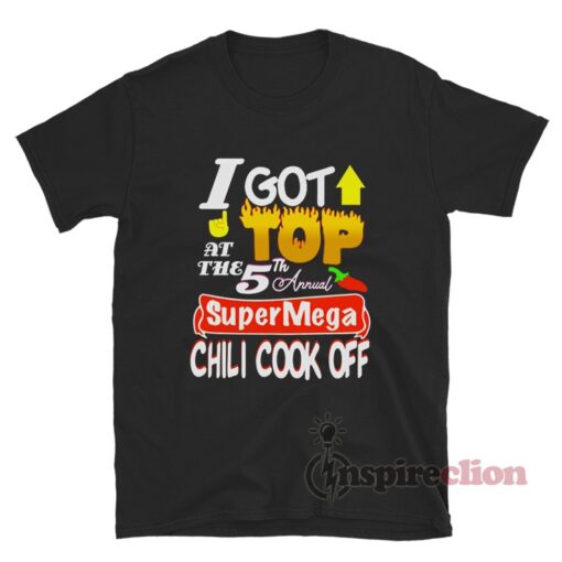 I Got Top At The 5th Annual Super Mega Chili Cook Off T-Shirt