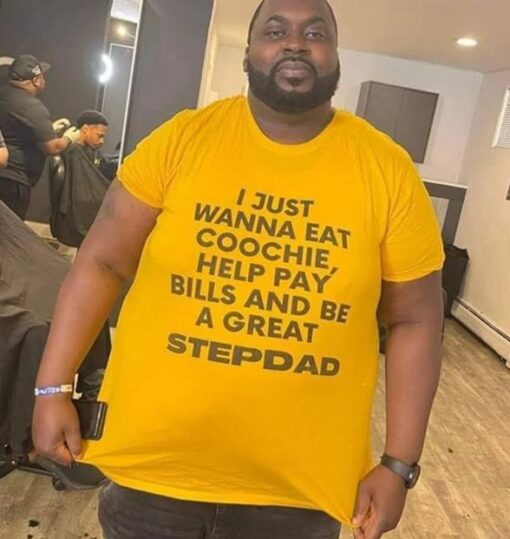 I Just Wanna Eat Coochie Help Pay Bills And Be A Great Stepdad T-Shirt