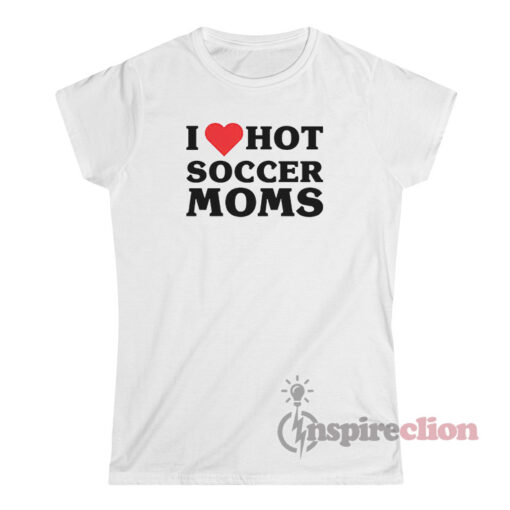 I Love Hot Soccer Moms T-Shirt
