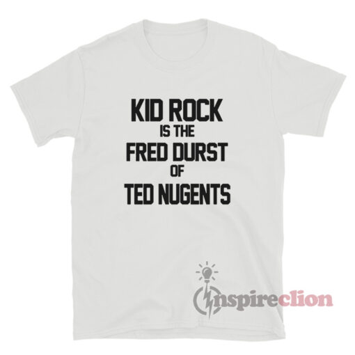 Kid Rock Is The Fred Durst Of Ted Nugents T-Shirt