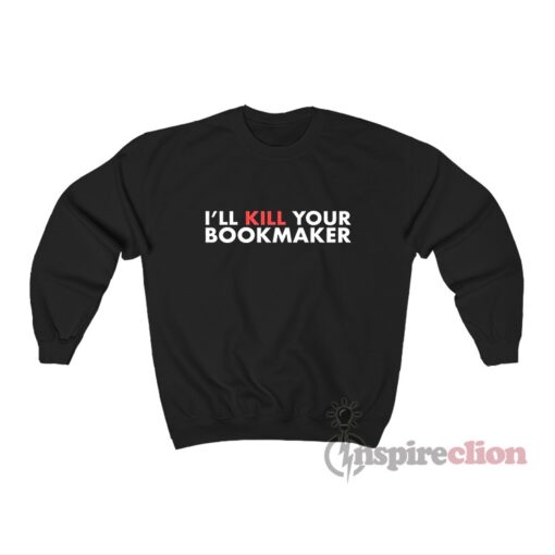I'll kill Your Bookmaker Sweatshirt