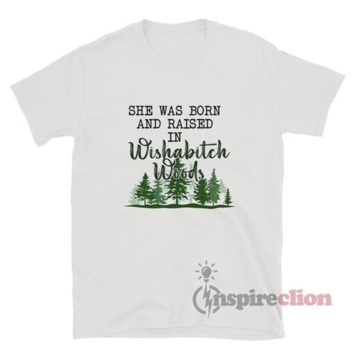 She Was Born And Raised In Wishabitch Woods T-Shirt