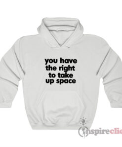You Have The Right To Take Up Space Hoodie