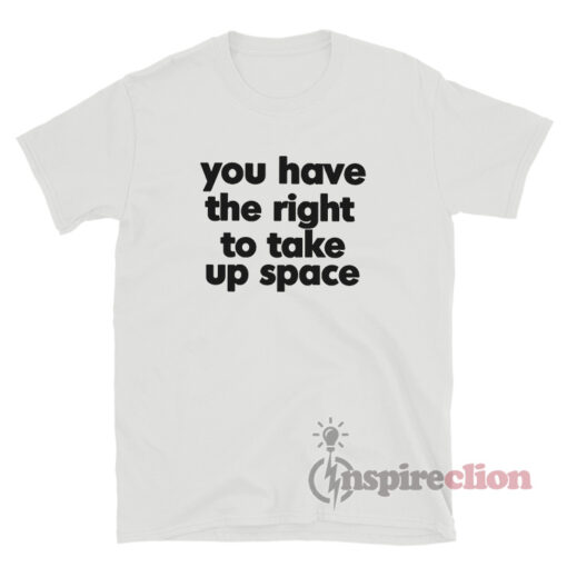 You Have The Right To Take Up Space T-Shirt
