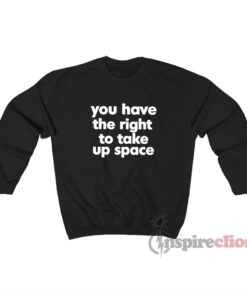 You Have The Right To Take Up Space Sweatshirt
